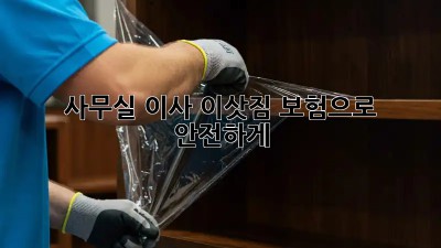 사무실 이사, 이삿짐 보험으로 안전하게!
