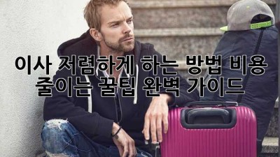 이사 저렴하게 하는 방법: 비용 줄이는 꿀팁 완벽 가이드