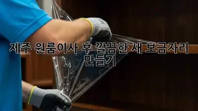 제주 원룸이사 후, 깔끔한 새 보금자리 만들기